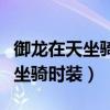 御龙在天坐骑时装脱了再怎么穿上（御龙在天坐骑时装）