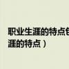 职业生涯的特点包括: A.阶段性 B.整合性 C.终身性（职业生涯的特点）