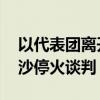 以代表团离开多哈 将于下周继续派团进行加沙停火谈判