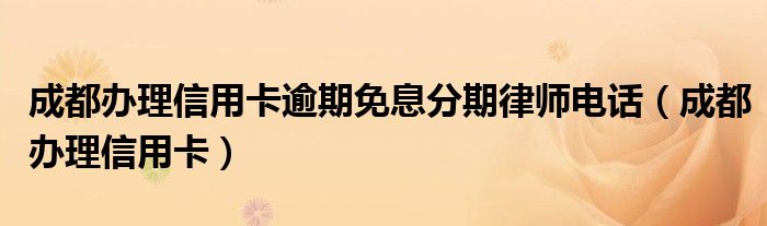 信用卡逾期可以申请免息分期还吗（成都信用卡逾期咨询律师）