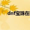 dnf宝珠在哪里弄到（dnf宝珠怎么用）
