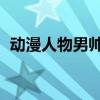 动漫人物男帅气 男生（动漫人物男生超帅）
