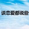 谈恋爱都说些什么话题（谈恋爱该说些什么）