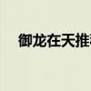 御龙在天推荐配置（御龙在天配置要求）