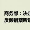 商务部：决定于7月18日召开欧盟相关白兰地反倾销案听证