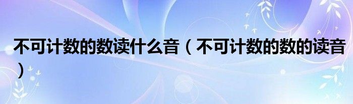 不可计数的数的意思（不可计数的数的读音是）