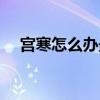 宫寒怎么办最有效的方法（宫寒怎么办）