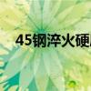 45钢淬火硬度多少合适（45钢淬火硬度）