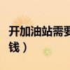 开加油站需要多少钱投资（开加油站需要多少钱）