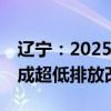 辽宁：2025年底前全省80%以上钢铁产能完成超低排放改造