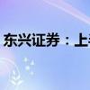 东兴证券：上半年净利润同比预增51%-80%