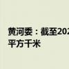 黄河委：截至2023年底，黄河流域水土流失面积为25.11万平方千米