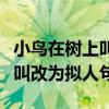 小鸟在树上叫改为拟人句是什么（小鸟在树上叫改为拟人句）