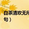 白茶清欢无所爱下半句（白茶清欢无所爱下一句）