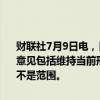 财联社7月9日电，日本央行称，债券市场参与者对理想的债券缩减指导意见包括维持当前形式，显示债券购买数量范围，或者设定一个数字而不是范围。