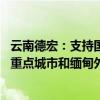 云南德宏：支持国企收购已建成未售商品住房 打通东北等地重点城市和缅甸外销市场