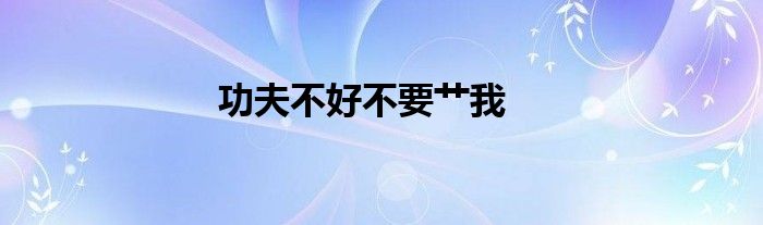 功夫不好不要艹我