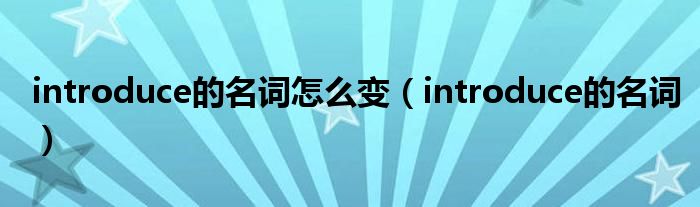 introduce怎么变形容词（introduce这个单词怎么用）