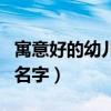 寓意好的幼儿园名字大全（寓意好听的幼儿园名字）