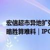 宏信超市异地扩张十年未果，巨头夹击下重启“走出去”战略胜算难料｜IPO观察