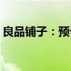 良品铺子：预计上半年净利同比降84%-89%