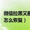 微信拉黑又删除的人怎么恢复（微信拉黑的人怎么恢复）