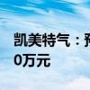 凯美特气：预计上半年净亏损4500万元-6600万元