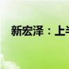 新宏泽：上半年净利预增1033%-1363%