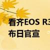 看齐EOS R3！佳能EOS R5 Mark II来了 发布日官宣