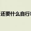 还要什么自行车 网络热梗（还要什么自行车）