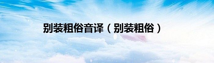别装粗俗 歌词（别装粗俗什么意思）