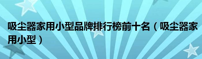 国产十大吸尘器品牌（吸尘器品牌排行榜前十名家用）