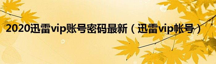 迅雷vip账号激活码（迅雷vip密码）