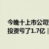 今晚十上市公司预告半年巨亏超亿元 最高亏损35亿，还有投资亏了1.7亿｜速读公告