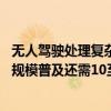 无人驾驶处理复杂路况和应对极端天气仍存在挑战 在我国大规模普及还需10至15年