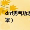 dnf男气功念气罩怎么变大（dnf男气功念气罩）
