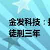 金发科技：控股股东犯内幕交易罪 判处有期徒刑三年