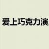 爱上巧克力演员表完整（爱上巧克力演员表）