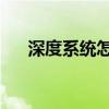 深度系统怎么样 知乎（深度系统官网）