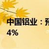 中国铝业：预计上半年净利同比增长90%-114%