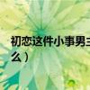 初恋这件小事男主角叫什么名字（初恋这件小事男主角叫什么）
