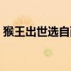 猴王出世选自西游记第几回（猴王出世选自）