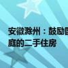 安徽滁州：鼓励国有企业等平台收购有“卖旧买新”需求家庭的二手住房