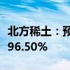 北方稀土：预计上半年净利同比减少94.89%-96.50%