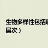生物多样性包括哪三个层次分别是（生物多样性包括哪三个层次）