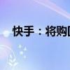 快手：将购回不超过60亿港元公司B类股