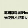 郭明錤曝光iPhone 16-19系列相机升级路线：iPhone 19光变技术迎来大升级