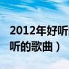 2012年好听的歌曲四个字有哪些（2012年好听的歌曲）