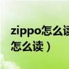 zippo怎么读英语发音用汉字怎么说（zippo怎么读）