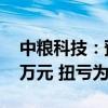 中粮科技：预计上半年净利5300万元-6800万元 扭亏为盈